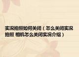實況拍照如何關(guān)閉（怎么關(guān)閉實況拍照 相機(jī)怎么關(guān)閉實況介紹）