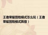 王者榮耀冒險模式怎么玩（王者榮耀冒險模式陣容）