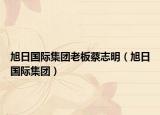 旭日國際集團老板蔡志明（旭日國際集團）