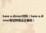 have a dinner對嗎（have a dinner有這種用法正確嗎）