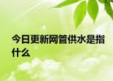 今日更新網(wǎng)管供水是指什么