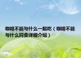 咖啡不能與什么一起吃（咖啡不能與什么同食詳細介紹）