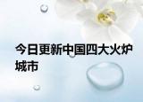 今日更新中國四大火爐城市