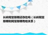 長(zhǎng)嶺阿里斯頓還存在嗎（長(zhǎng)嶺阿里斯頓和阿里斯頓有啥關(guān)系）