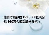 如何才能卸載360（360如何卸載 360怎么卸載教學(xué)介紹）