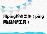 用ping檢查網(wǎng)絡（ping 網(wǎng)絡診斷工具）