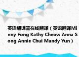 英語翻譯器在線翻譯（英語翻譯Minny Fong Kathy Cheow Anna Song Annie Chui Mandy Yun）