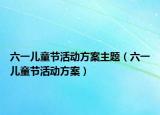 六一兒童節(jié)活動方案主題（六一兒童節(jié)活動方案）