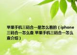 蘋果手機三碼合一是怎么看的（iphone三碼合一怎么查 蘋果手機三碼合一怎么查介紹）