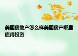 美國(guó)房地產(chǎn)怎么樣美國(guó)房產(chǎn)哪里值得投資