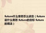 future什么意思怎么讀音（future是什么意思 future的音標 future的用法）
