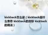 kickback怎么讀（kickback是什么意思 kickback的音標(biāo) kickback的用法）