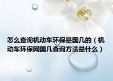 怎么查詢機動車環(huán)保是國幾的（機動車環(huán)保網國幾查詢方法是什么）