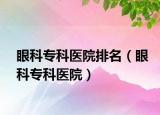 眼科專科醫(yī)院排名（眼科?？漆t(yī)院）
