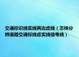 交通標(biāo)識(shí)線(xiàn)實(shí)線(xiàn)兩邊虛線(xiàn)（怎樣分辨道路交通標(biāo)線(xiàn)虛實(shí)線(xiàn)信號(hào)線(xiàn)）