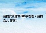 我的女兒作文600字左右（我的女兒 作文）