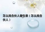 怎么找合伙人做生意（怎么找合伙人）