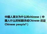 中國(guó)人英文為什么叫chinese（中國(guó)人什么時(shí)候翻譯成Chinese 還是Chinese people?）