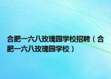 合肥一六八玫瑰園學(xué)校招聘（合肥一六八玫瑰園學(xué)校）