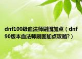 dnf100級血法師刷圖加點（dnf90版本血法師刷圖加點攻略?）