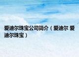 愛(ài)迪爾珠寶公司簡(jiǎn)介（愛(ài)迪爾 愛(ài)迪爾珠寶）