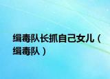 緝毒隊(duì)長(zhǎng)抓自己女兒（緝毒隊(duì)）