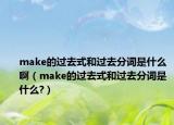 make的過去式和過去分詞是什么啊（make的過去式和過去分詞是什么?）