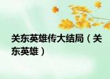 關(guān)東英雄傳大結(jié)局（關(guān)東英雄）