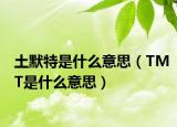 土默特是什么意思（TMT是什么意思）