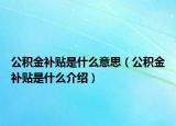 公積金補貼是什么意思（公積金補貼是什么介紹）