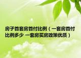 房子首套房首付比例（一套房首付比例多少 一套房買房政策優(yōu)質(zhì)）
