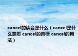 cancel的讀音是什么（cancel是什么意思 cancel的音標(biāo) cancel的用法）