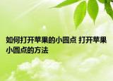 如何打開蘋果的小圓點(diǎn) 打開蘋果小圓點(diǎn)的方法
