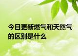 今日更新燃氣和天然氣的區(qū)別是什么