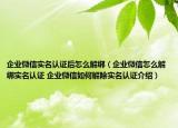 企業(yè)微信實名認證后怎么解綁（企業(yè)微信怎么解綁實名認證 企業(yè)微信如何解除實名認證介紹）