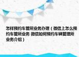 怎樣預(yù)約車(chē)管所業(yè)務(wù)辦理（微信上怎么預(yù)約車(chē)管所業(yè)務(wù) 微信如何預(yù)約車(chē)輛管理所業(yè)務(wù)介紹）