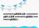 entertaining英語怎么讀（entertaining是什么意思 entertaining的音標 entertaining的用法）