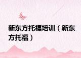 新東方托福培訓(xùn)（新東方托福）