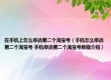 在手機(jī)上怎么申請(qǐng)第二個(gè)淘寶號(hào)（手機(jī)怎么申請(qǐng)第二個(gè)淘寶號(hào) 手機(jī)申請(qǐng)第二個(gè)淘寶號(hào)教程介紹）