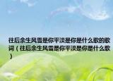 往后余生風(fēng)雪是你平淡是你是什么歌的歌詞（往后余生風(fēng)雪是你平淡是你是什么歌）
