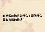有余數(shù)的除法叫什么（請問什么是有余數(shù)的除法）