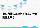 提車為什么要放炮（提車為什么要在上午）