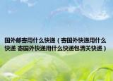 國外郵寄用什么快遞（寄國外快遞用什么快遞 寄國外快遞用什么快遞包清關快遞）