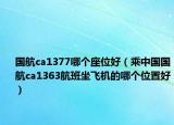 國航ca1377哪個(gè)座位好（乘中國國航ca1363航班坐飛機(jī)的哪個(gè)位置好）