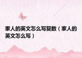 家人的英文怎么寫復(fù)數(shù)（家人的英文怎么寫）