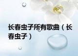 長(zhǎng)春蟲子所有歌曲（長(zhǎng)春蟲子）