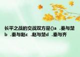 長平之戰(zhàn)的交戰(zhàn)雙方是()a  .秦與楚b  .秦與趙c  .趙與楚d  .秦與齊