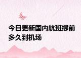 今日更新國(guó)內(nèi)航班提前多久到機(jī)場(chǎng)