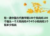 有一道中國古代數(shù)學(xué)題100個和尚吃100個饅頭一個大和尚吃4個4個小和尚吃1個有多少和尚