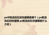 ps中取消選區(qū)的快捷鍵是哪個（ps取消選區(qū)的快捷鍵 ps取消選區(qū)快捷鍵是什么介紹）